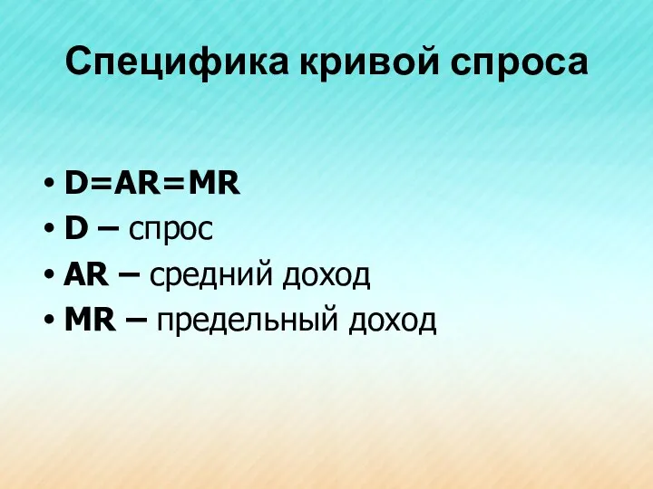 Специфика кривой спроса D=AR=MR D – спрос AR – средний доход MR – предельный доход