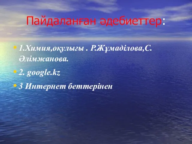 1.Химия,оқулығы . Р.Жұмаділова,С.Әлімжанова. 2. google.kz 3 Интернет беттерінен Пайдаланған әдебиеттер: