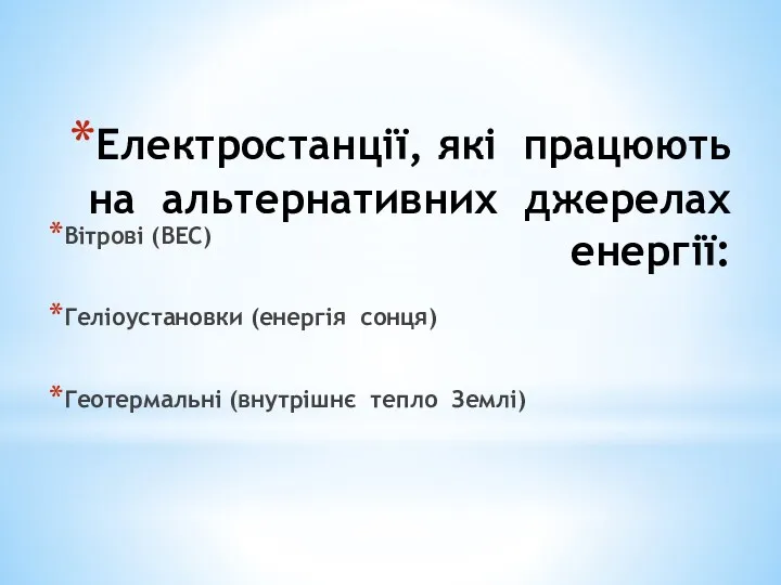 Електростанції, які працюють на альтернативних джерелах енергії: Вітрові (ВЕС) Геліоустановки (енергія сонця) Геотермальні (внутрішнє тепло Землі)