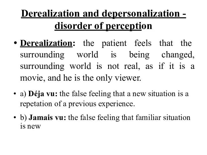 Derealization and depersonalization - disorder of perception Derealization: the patient feels that the