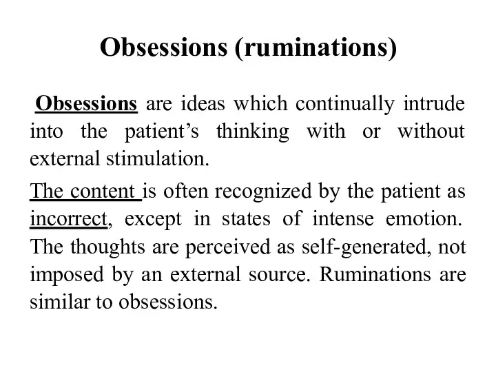 Obsessions (ruminations) Obsessions are ideas which continually intrude into the patient’s thinking with