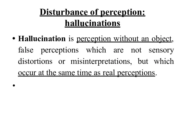 Disturbance of perception: hallucinations Hallucination is perception without an object, false perceptions which