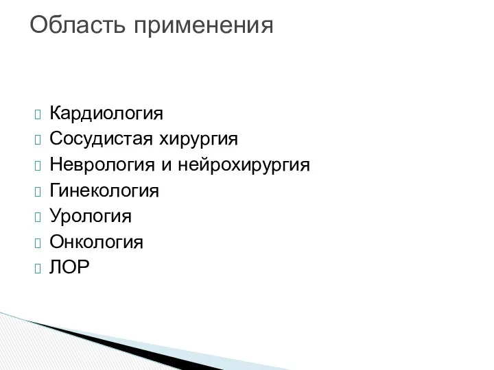 Кардиология Сосудистая хирургия Неврология и нейрохирургия Гинекология Урология Онкология ЛОР Область применения