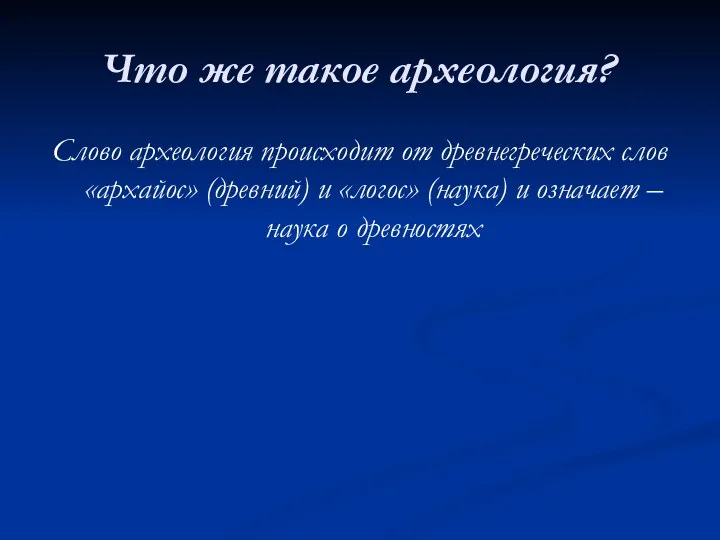 Что же такое археология? Слово археология происходит от древнегреческих слов