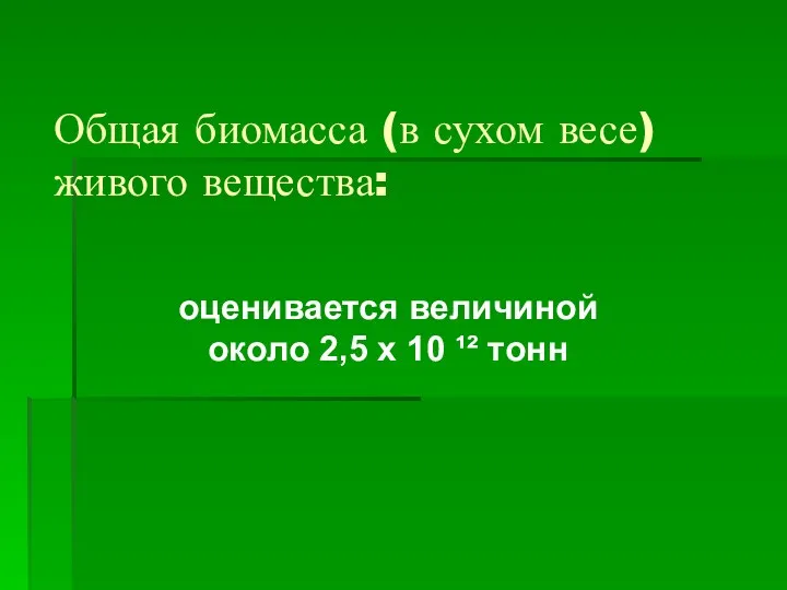 Общая биомасса (в сухом весе) живого вещества: оценивается величиной около 2,5 х 10 ¹² тонн