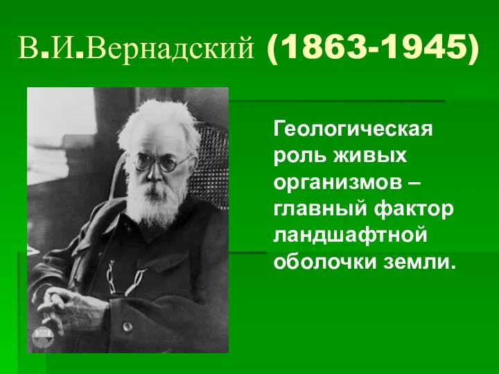 В.И.Вернадский (1863-1945) Геологическая роль живых организмов – главный фактор ландшафтной оболочки земли.