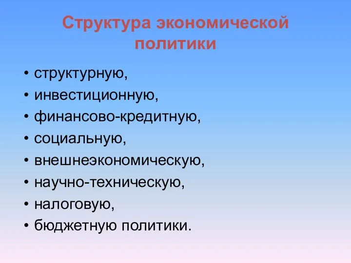 Структура экономической политики структурную, инвестиционную, финансово-кредитную, социальную, внешнеэкономическую, научно-техническую, налоговую, бюджетную политики.