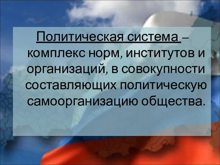 Политическая система – комплекс норм, институтов и организаций, в совокупности составляющих политическую самоорганизацию общества.