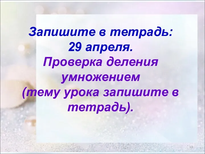 Запишите в тетрадь: 29 апреля. Проверка деления умножением (тему урока запишите в тетрадь).