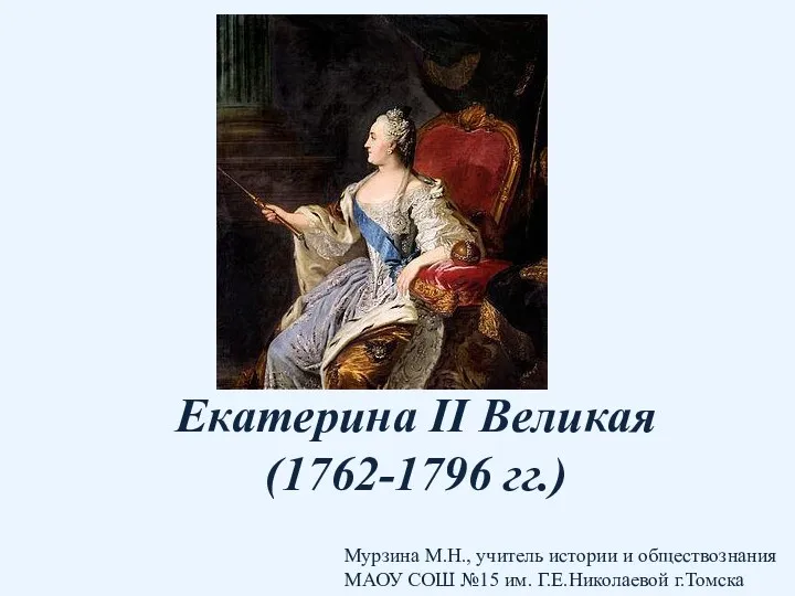Екатерина II Великая (1762-1796 гг.) Мурзина М.Н., учитель истории и