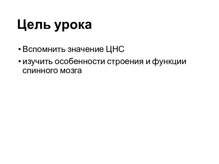 Цель урока Вспомнить значение ЦНС изучить особенности строения и функции спинного мозга