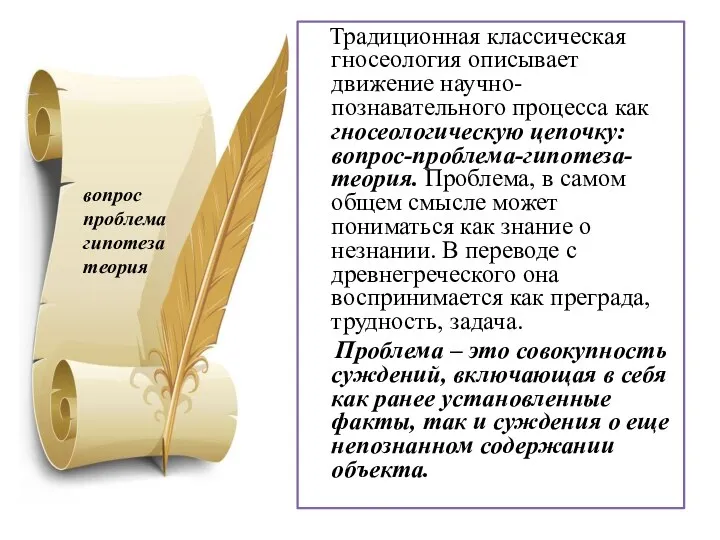 Традиционная классическая гносеология описывает движение научно-познавательного процесса как гносеологическую цепочку: вопрос-проблема-гипотеза-теория. Проблема, в