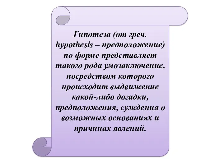 Гипотеза (от греч. hypothesis – предположение) по форме представляет такого рода умозаключение, посредством