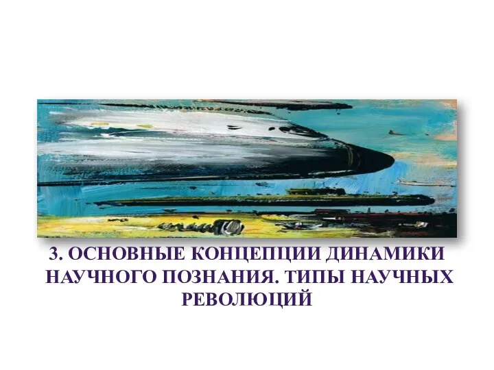 3. ОСНОВНЫЕ КОНЦЕПЦИИ ДИНАМИКИ НАУЧНОГО ПОЗНАНИЯ. ТИПЫ НАУЧНЫХ РЕВОЛЮЦИЙ