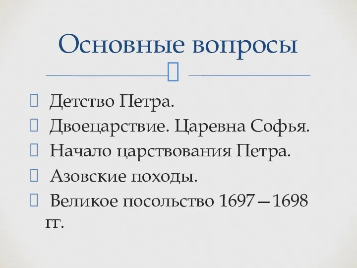 Детство Петра. Двоецарствие. Царевна Софья. Начало царствования Петра. Азовские походы. Великое посольство 1697—1698 гг. Основные вопросы