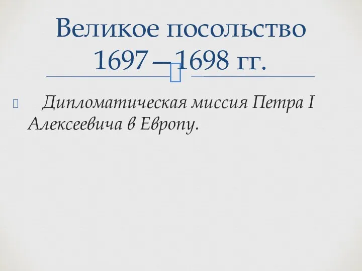 Дипломатическая миссия Петра I Алексеевича в Европу. Великое посольство 1697—1698 гг.