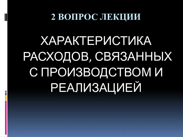 2 ВОПРОС ЛЕКЦИИ ХАРАКТЕРИСТИКА РАСХОДОВ, СВЯЗАННЫХ С ПРОИЗВОДСТВОМ И РЕАЛИЗАЦИЕЙ