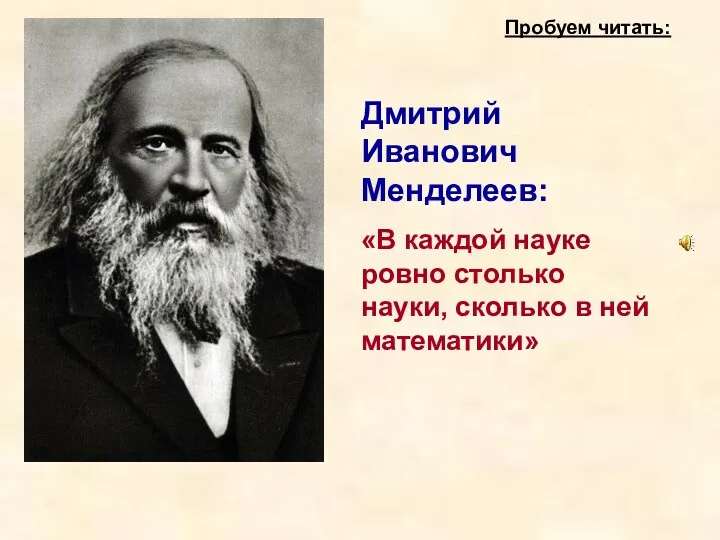 Дмитрий Иванович Менделеев: «В каждой науке ровно столько науки, сколько в ней математики» Пробуем читать: