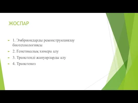 ЖОСПАР 1. Эмбриондарды реконструкциялау биотехнологиясы 2. Генетикалық химера алу 3. Трансгенді жануарларды алу 4. Трансгеноз