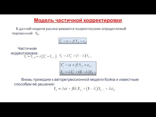 Модель частичной корректировки Вновь приходим к авторегрессионной модели Койка и известным способам её решения: Частичная корректировка: