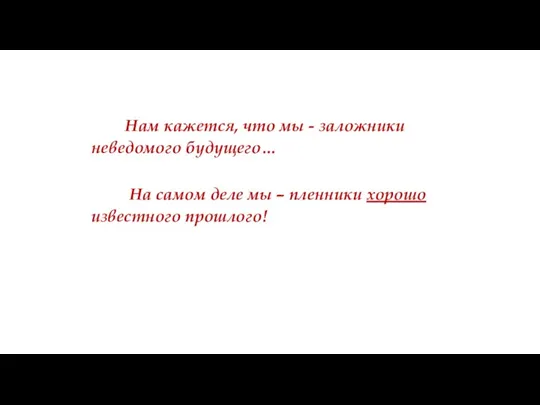 Нам кажется, что мы - заложники неведомого будущего… На самом