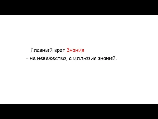 Главный враг Знания – не невежество, а иллюзия знаний.