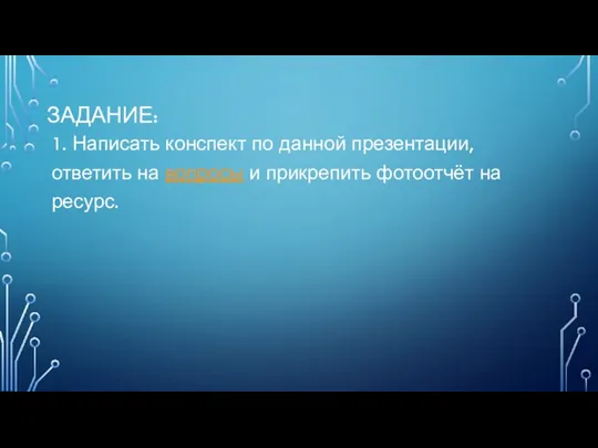 ЗАДАНИЕ: 1. Написать конспект по данной презентации, ответить на вопросы и прикрепить фотоотчёт на ресурс.