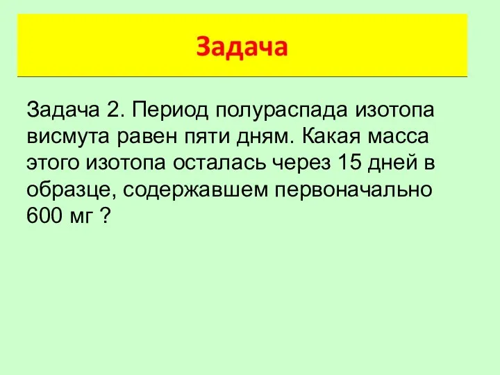 Задача 2. Период полураспада изотопа висмута равен пяти дням. Какая