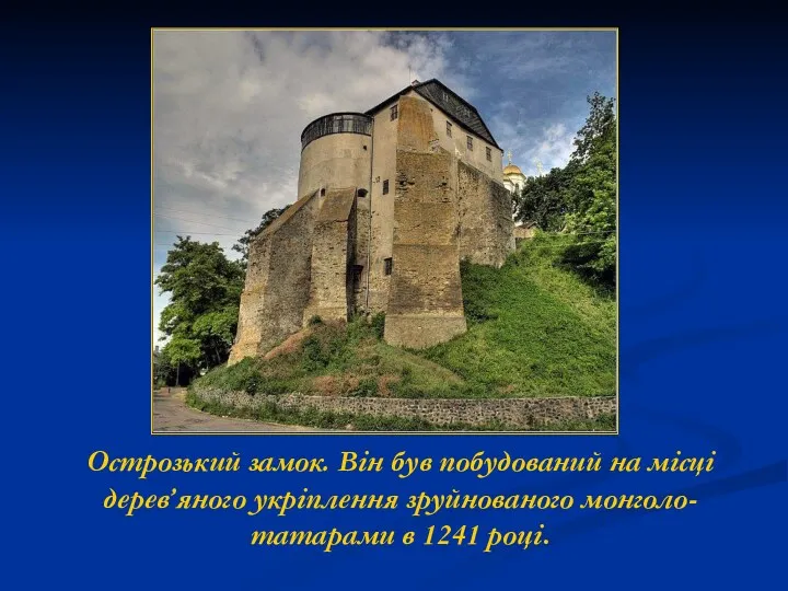 Острозький замок. Він був побудований на місці дерев’яного укріплення зруйнованого монголо-татарами в 1241 році.