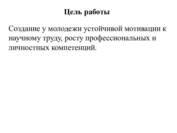 Цель работы Создание у молодежи устойчивой мотивации к научному труду, росту профессиональных и личностных компетенций.