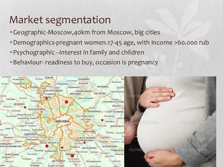 Market segmentation Geographic-Moscow,40km from Moscow, big cities Demographics-pregnant women.17-45 age, with income >60.000
