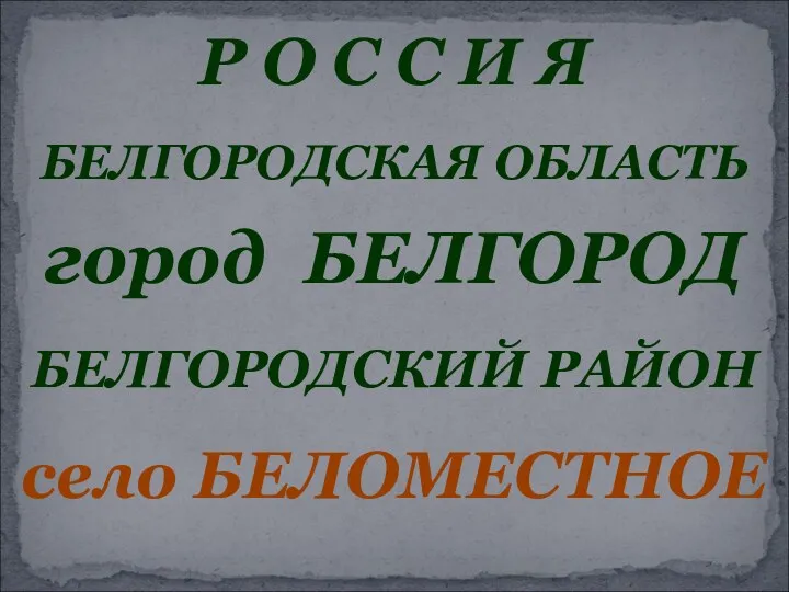 Р О С С И Я БЕЛГОРОДСКАЯ ОБЛАСТЬ город БЕЛГОРОД БЕЛГОРОДСКИЙ РАЙОН село БЕЛОМЕСТНОЕ