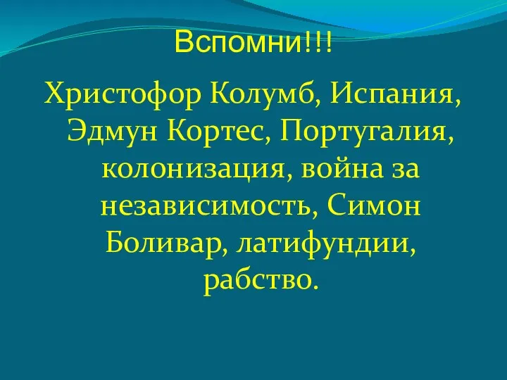 Вспомни!!! Христофор Колумб, Испания, Эдмун Кортес, Португалия, колонизация, война за независимость, Симон Боливар, латифундии, рабство.