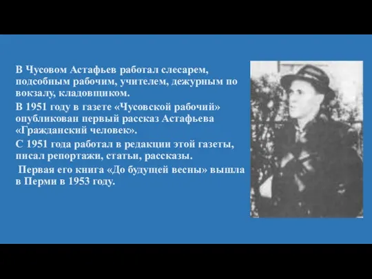 В Чусовом Астафьев работал слесарем, подсобным рабочим, учителем, дежурным по