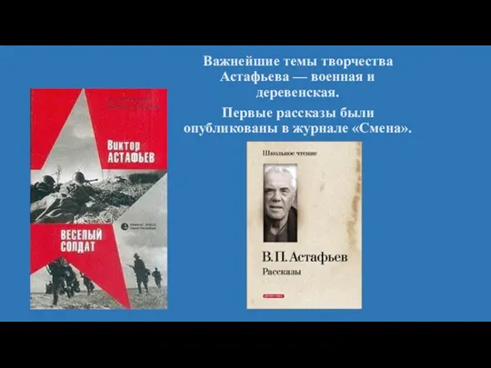 Важнейшие темы творчества Астафьева — военная и деревенская. Первые рассказы были опубликованы в журнале «Смена».