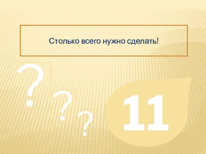 Столько всего нужно сделать! 11 ? ? ?