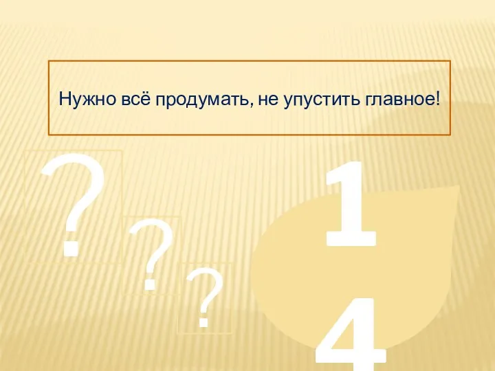 Нужно всё продумать, не упустить главное! 14 ? ? ?