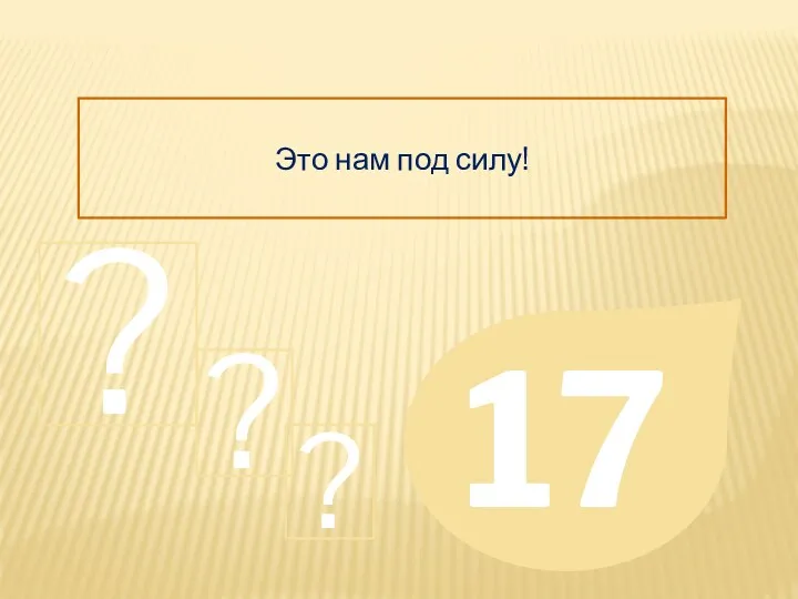 Это нам под силу! 17 ? ? ?