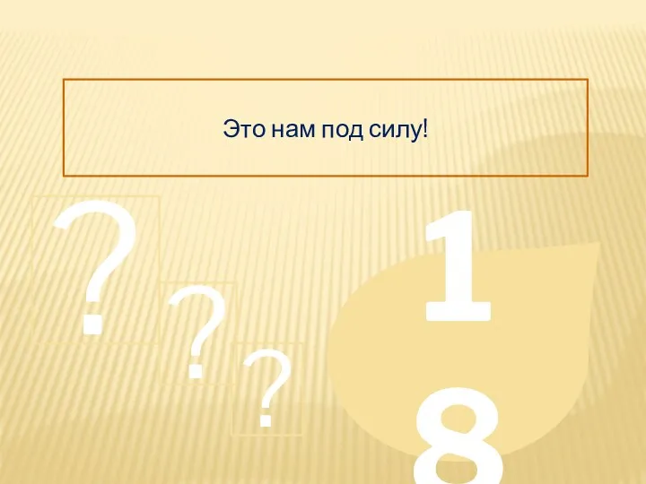 Это нам под силу! 18 ? ? ?