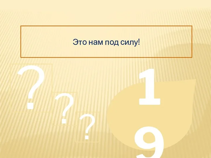 Это нам под силу! 19 ? ? ?