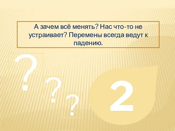 А зачем всё менять? Нас что-то не устраивает? Перемены всегда