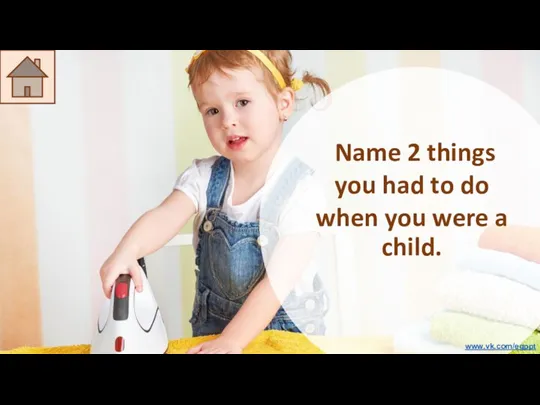 Name 2 things you had to do when you were a child. www.vk.com/egppt
