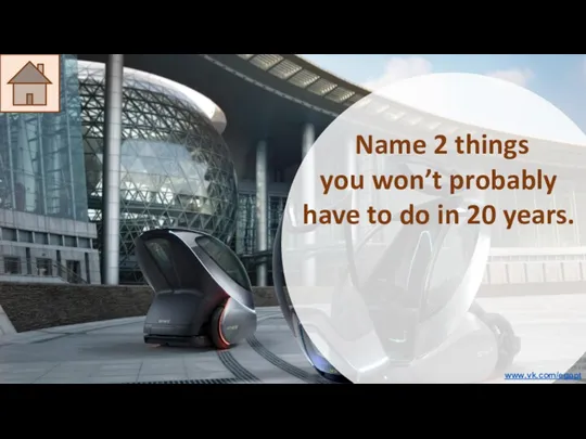 Name 2 things you won’t probably have to do in 20 years. www.vk.com/egppt