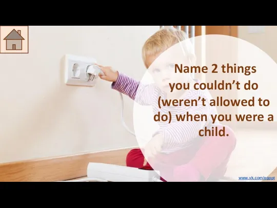 Name 2 things you couldn’t do (weren’t allowed to do) when you were a child. www.vk.com/egppt