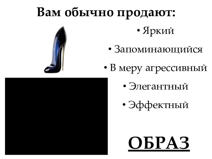 Вам обычно продают: Яркий Запоминающийся В меру агрессивный Элегантный Эффектный ОБРАЗ