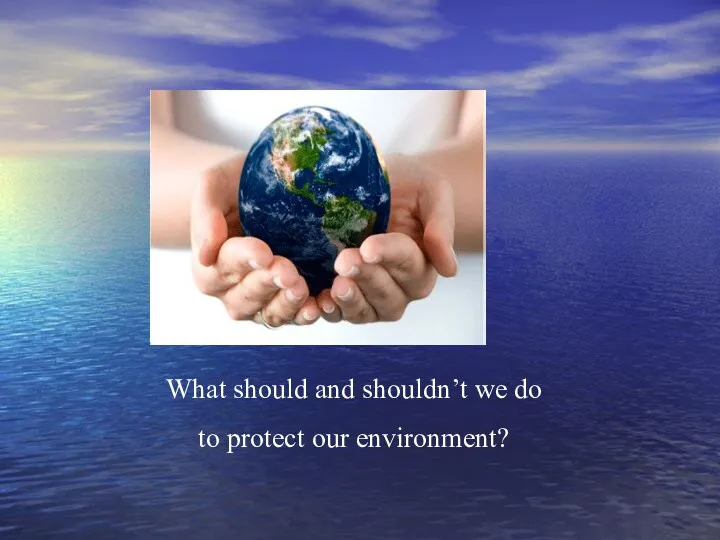 What should and shouldn’t we do to protect our environment?