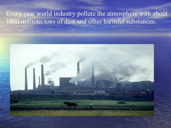 Every year world industry pollute the atmosphere with about 1000
