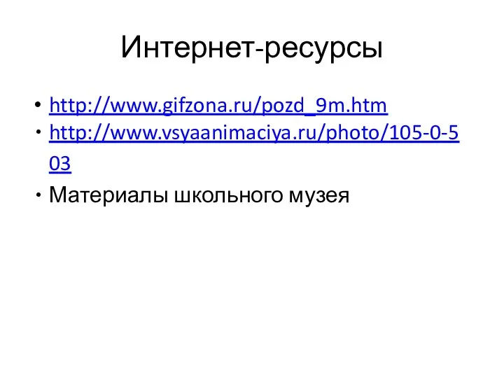 Интернет-ресурсы http://www.gifzona.ru/pozd_9m.htm http://www.vsyaanimaciya.ru/photo/105-0-503 Материалы школьного музея
