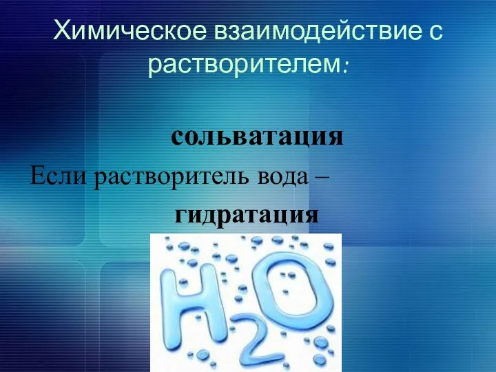 Химическое взаимодействие с растворителем: сольватация Если растворитель вода – гидратация