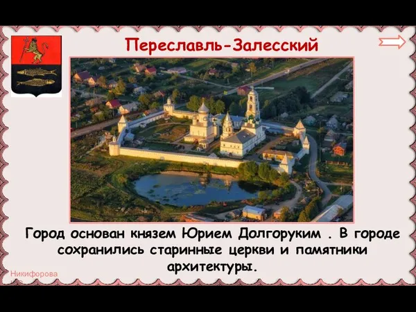 Переславль-Залесский Город основан князем Юрием Долгоруким . В городе сохранились старинные церкви и памятники архитектуры.